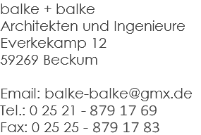 balke + balke Architekten und Ingenieure Everkekamp 12 59269 Beckum Email: balke-balke@gmx.de Tel.: 0 25 21 - 879 17 69 Fax: 0 25 25 - 879 19 83